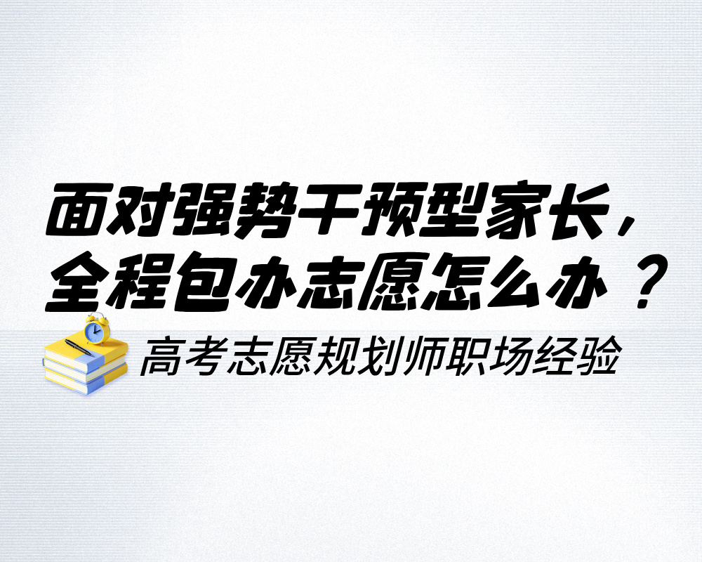 面对强势干预型家长，全程强制包办志愿怎么办？给高考志愿规划师的沟通破局指南